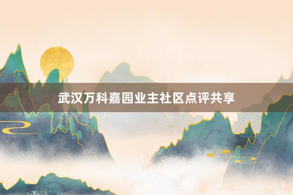 武汉万科嘉园业主社区点评共享