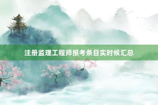 注册监理工程师报考条目实时候汇总