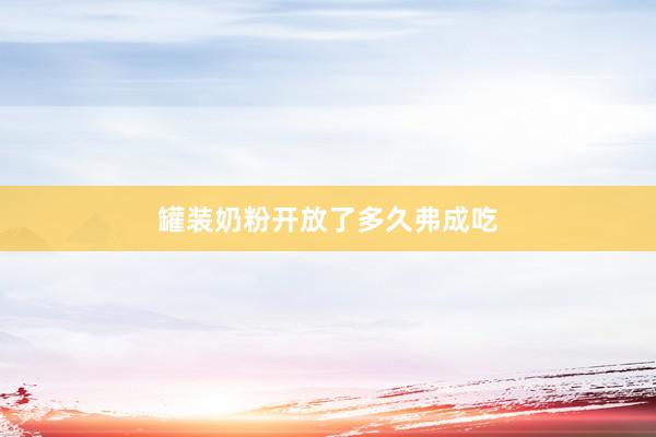 罐装奶粉开放了多久弗成吃